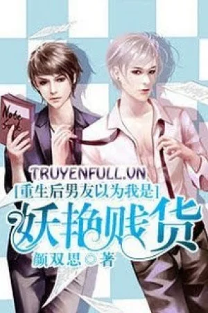 Sau Khi Trọng Sinh, Bạn Trai Cho Rằng Tôi Là Đồ Lẳng Lơ Đê Tiện