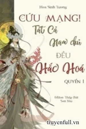 [Quyển 1] [Xuyên nhanh] Cứu Mạng! Tất Cả Nam Chủ Đều Hắc Hoá