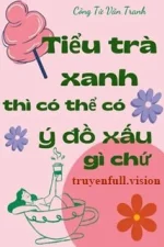 Tiểu Trà Xanh Thì Có Thể Có Ý Đồ Xấu Gì Chứ