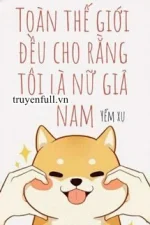 Toàn Thế Giới Đều Cho Rằng Tôi Là Nữ Giả Nam