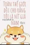 Toàn Thế Giới Đều Cho Rằng Tôi Là Nữ Giả Nam