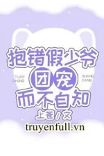 Ôm Nhầm Thiếu Gia Giả Được Sủng Ái Mà Không Tự Biết