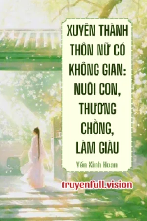 Xuyên Thành Thôn Nữ Có Không Gian: Nuôi Con, Thương Chồng, Làm Giàu
